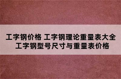 工字钢价格 工字钢理论重量表大全  工字钢型号尺寸与重量表价格